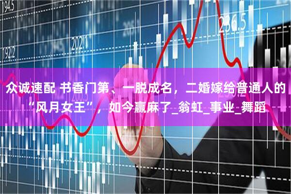众诚速配 书香门第、一脱成名，二婚嫁给普通人的“风月女王”，如今赢麻了_翁虹_事业_舞蹈