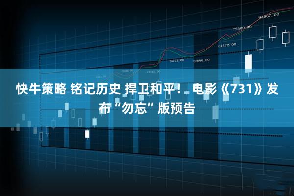 快牛策略 铭记历史 捍卫和平！ 电影《731》发布“勿忘”版预告