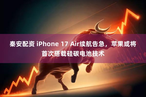 秦安配资 iPhone 17 Air续航告急，苹果或将首次搭载硅碳电池技术