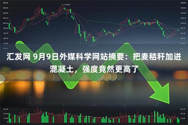 汇发网 9月9日外媒科学网站摘要：把麦秸秆加进混凝土，强度竟然更高了