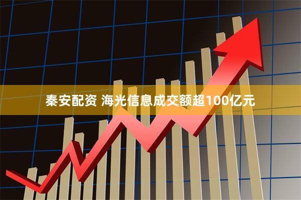 秦安配资 海光信息成交额超100亿元