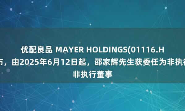 优配良品 MAYER HOLDINGS(01116.HK)公布，由2025年6月12日起，邵家辉先生获委任为非执行董事