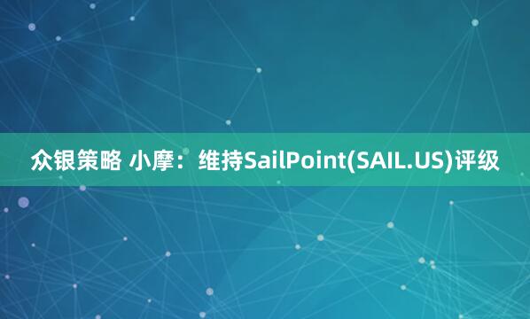 众银策略 小摩：维持SailPoint(SAIL.US)评级