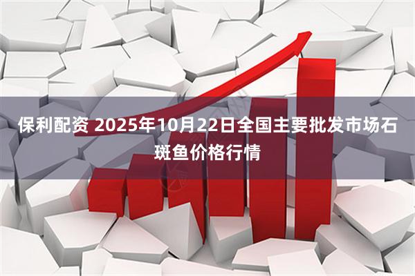 保利配资 2025年10月22日全国主要批发市场石斑鱼价格行情