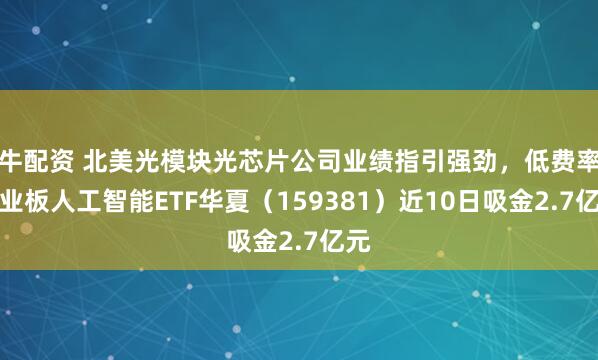 牛配资 北美光模块光芯片公司业绩指引强劲，低费率创业板人工智能ETF华夏（159381）近10日吸金2.7亿元