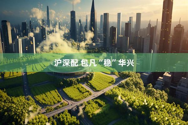 沪深配 包凡“稳”华兴