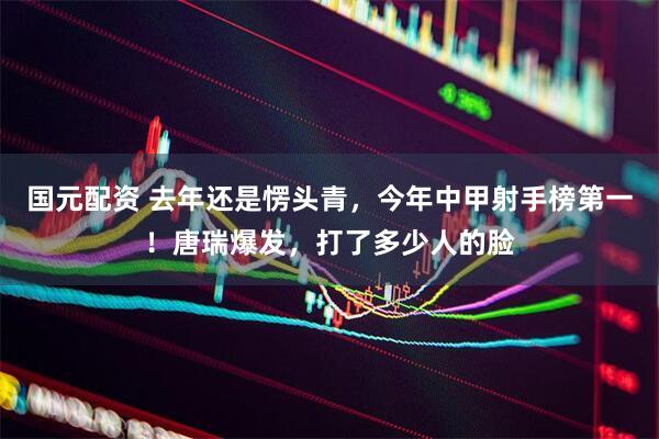 国元配资 去年还是愣头青，今年中甲射手榜第一！唐瑞爆发，打了多少人的脸