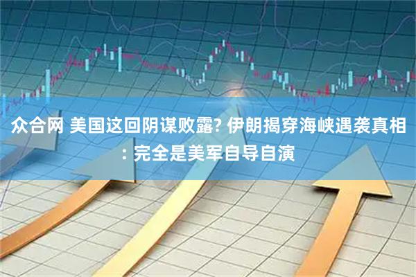 众合网 美国这回阴谋败露? 伊朗揭穿海峡遇袭真相: 完全是美军自导自演